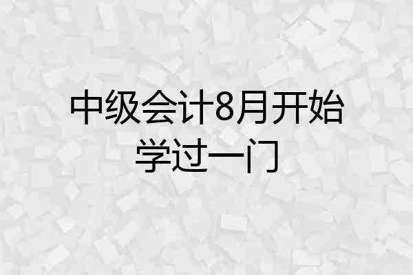 中级会计8月开始学过一门