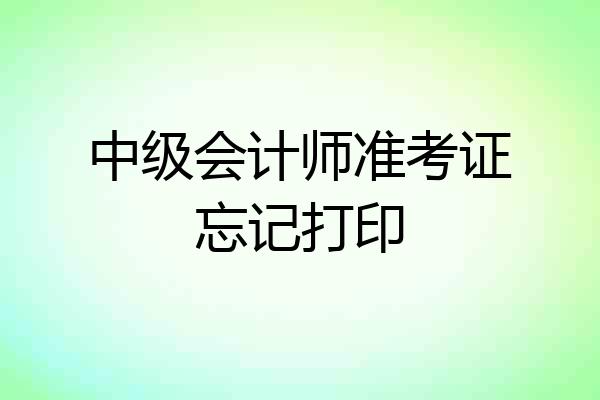 中级会计师准考证忘记打印