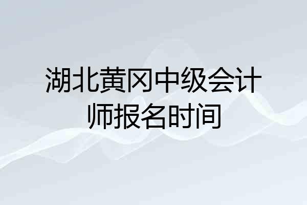 湖北黄冈中级会计师报名时间