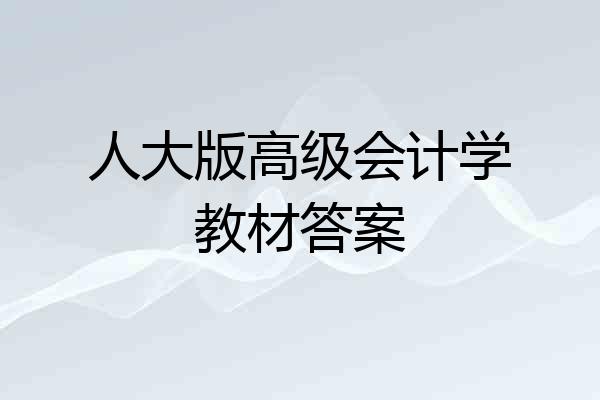 人大版高级会计学教材答案