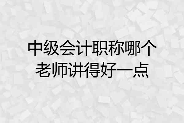 中级会计职称哪个老师讲得好一点