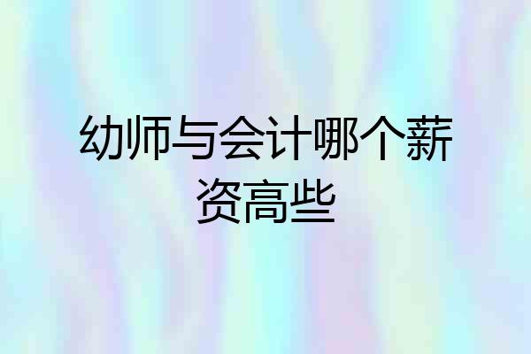 幼师与会计哪个薪资高些