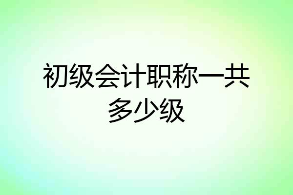 初级会计职称一共多少级