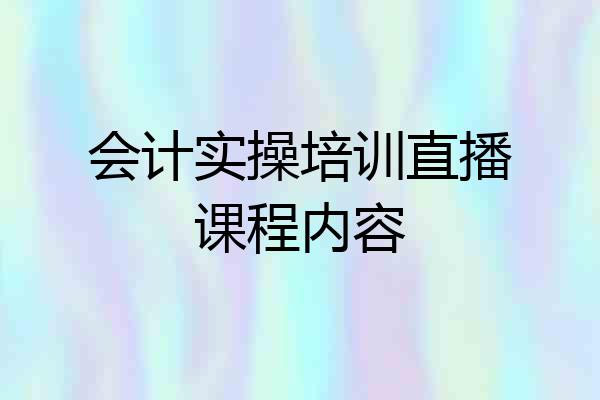 会计实操培训直播课程内容