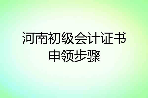 河南初级会计证书申领步骤
