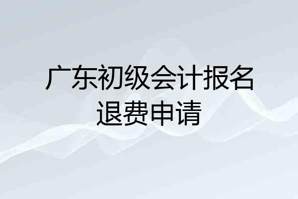 广东初级会计报名退费申请