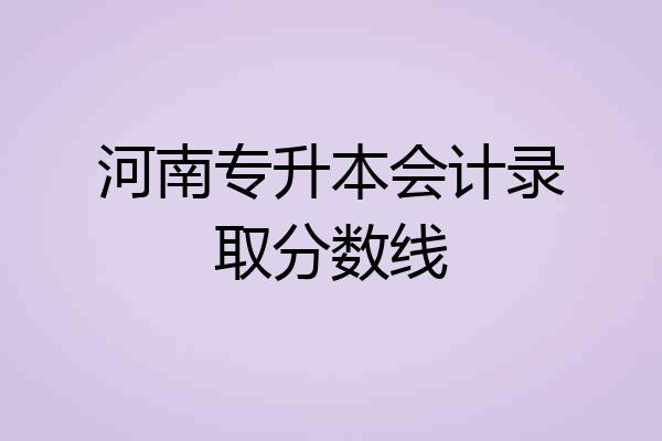 河南专升本会计录取分数线