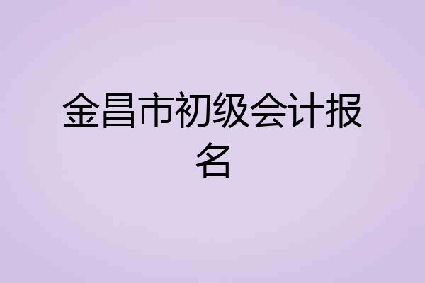 金昌市初级会计报名