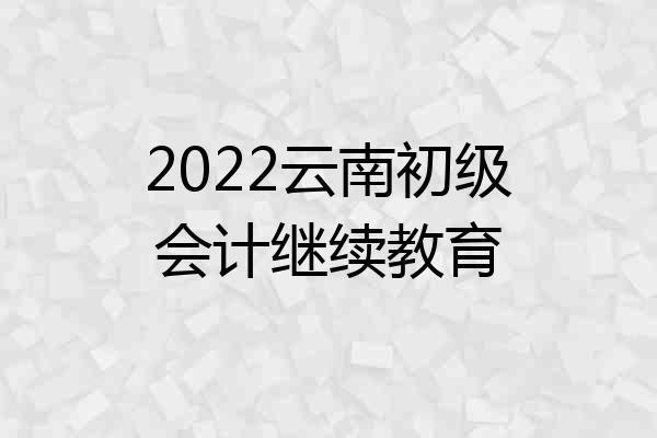 2022云南初级会计继续教育