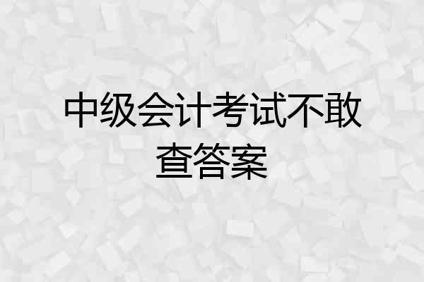 中级会计考试不敢查答案