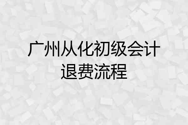广州从化初级会计退费流程