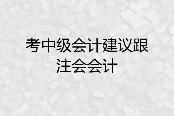 考中级会计建议跟注会会计