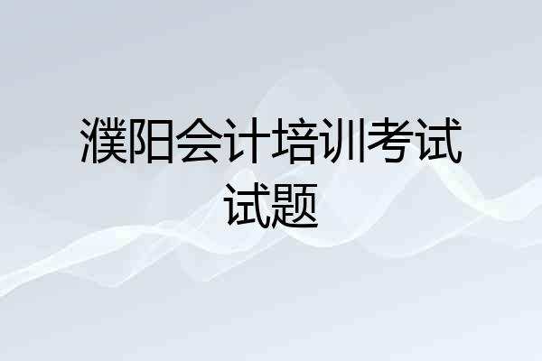 濮阳会计培训考试试题