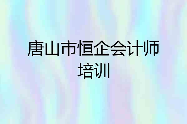 唐山市恒企会计师培训