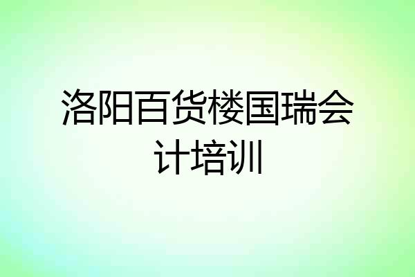 洛阳百货楼国瑞会计培训