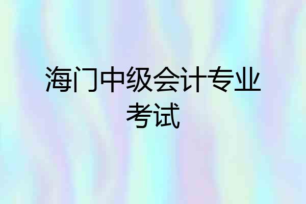 海门中级会计专业考试
