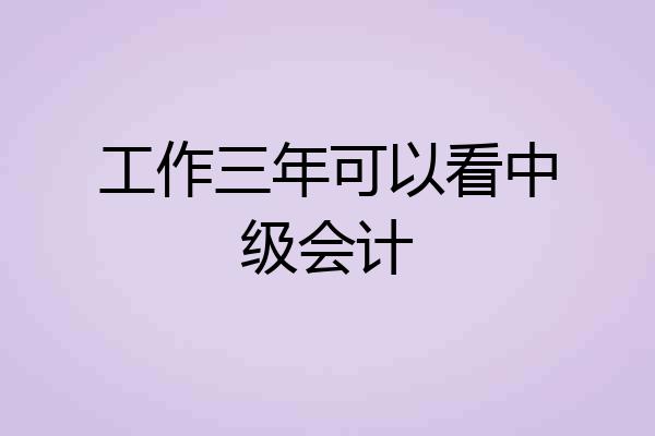 工作三年可以看中级会计