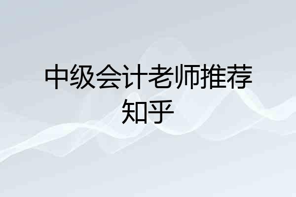 中级会计老师推荐知乎