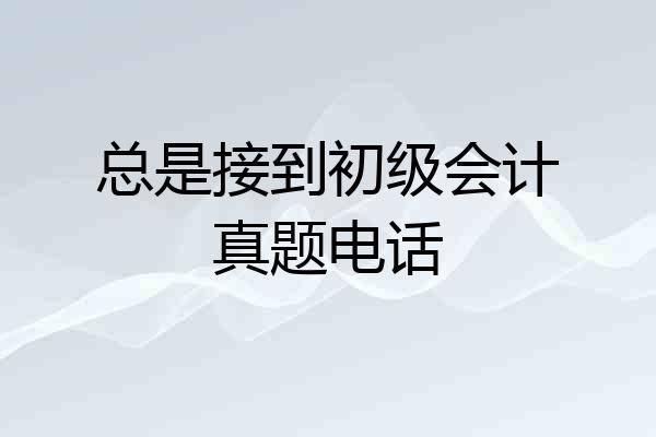 总是接到初级会计真题电话