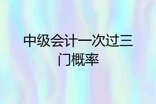 中级会计一次过三门概率