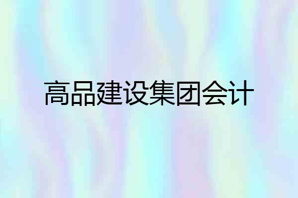高品建设集团会计