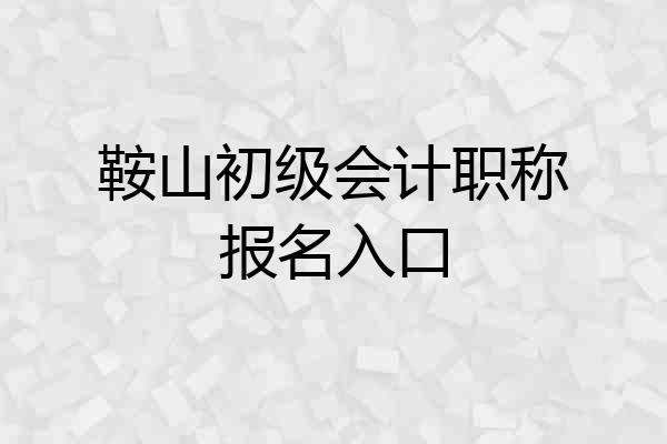 鞍山初级会计职称报名入口