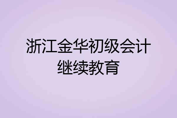 浙江金华初级会计继续教育