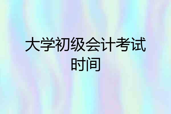 大学初级会计考试时间