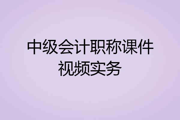 中级会计职称课件视频实务