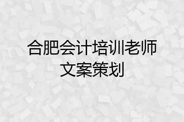 合肥会计培训老师文案策划