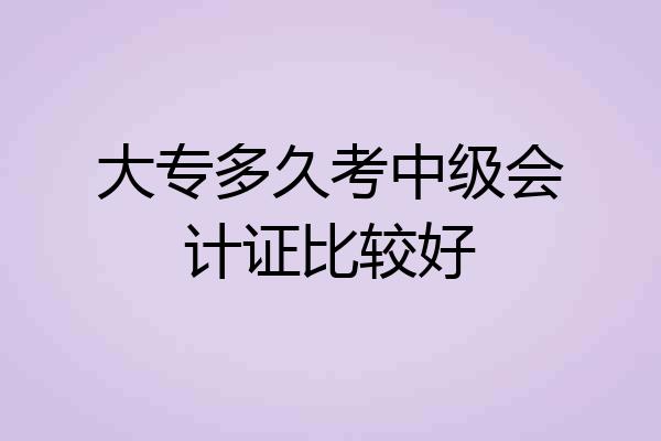大专多久考中级会计证比较好