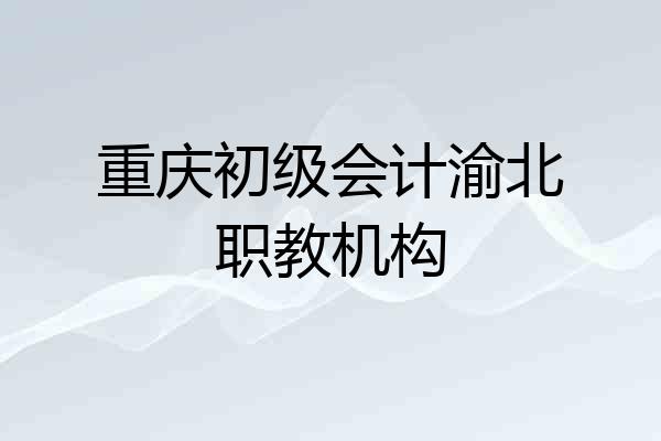 重庆初级会计渝北职教机构