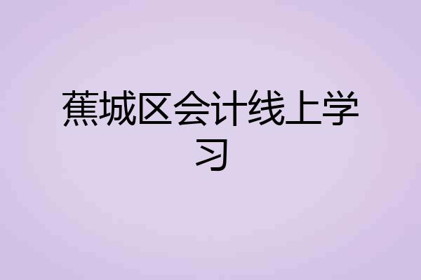 蕉城区会计线上学习
