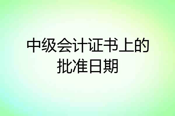 中级会计证书上的批准日期