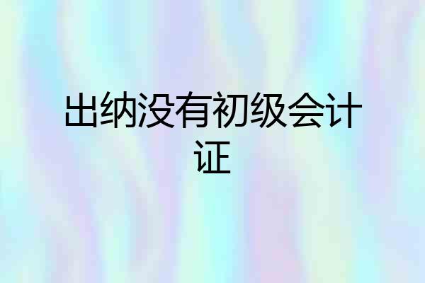出纳没有初级会计证