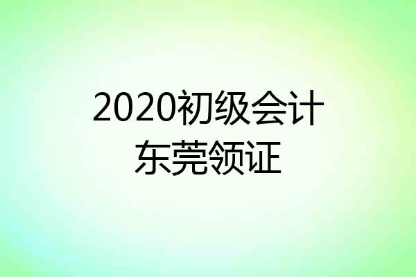 2020初级会计东莞领证