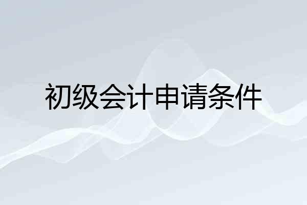 初级会计申请条件