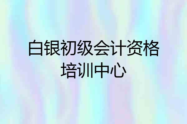 白银初级会计资格培训中心