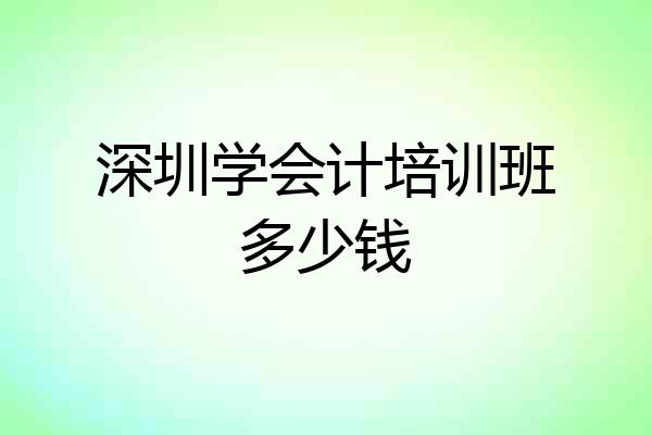 深圳学会计培训班多少钱