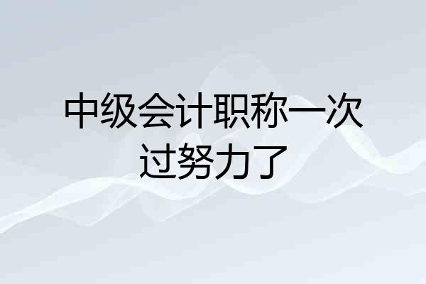 中级会计职称一次过努力了