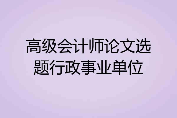 高级会计师论文选题行政事业单位