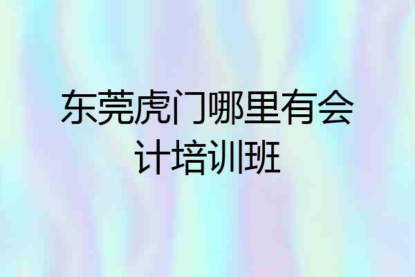 东莞虎门哪里有会计培训班