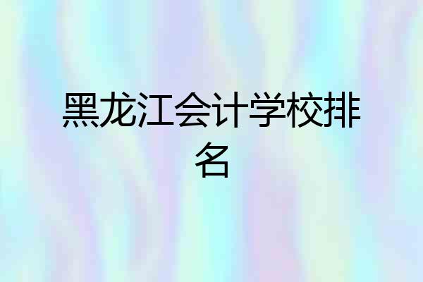 黑龙江会计学校排名
