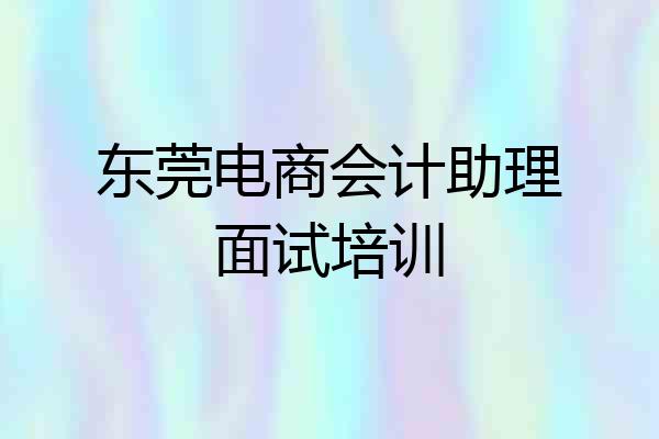 东莞电商会计助理面试培训
