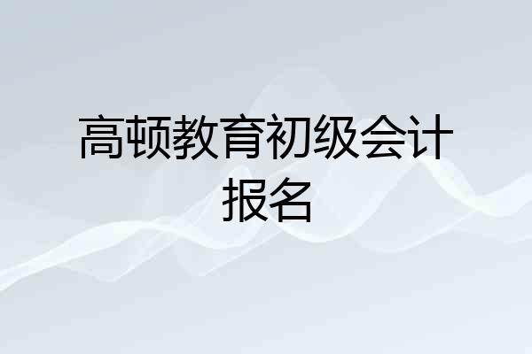 高顿教育初级会计报名