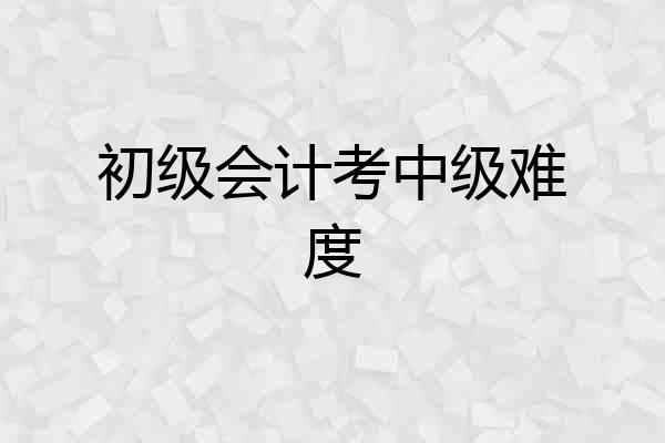 初级会计考中级难度
