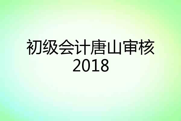 初级会计唐山审核2018