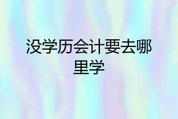 没学历会计要去哪里学