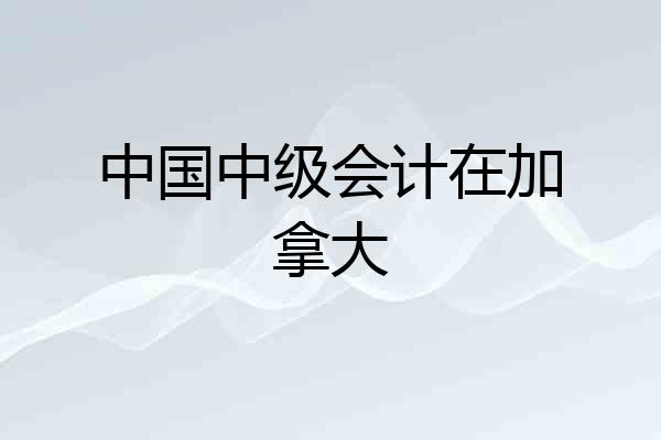 中国中级会计在加拿大