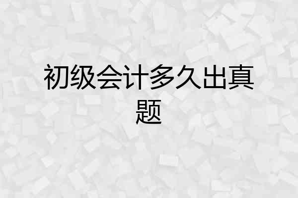 初级会计多久出真题